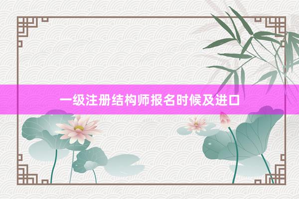 一级注册结构师报名时候及进口