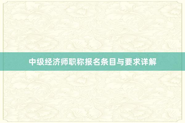 中级经济师职称报名条目与要求详解